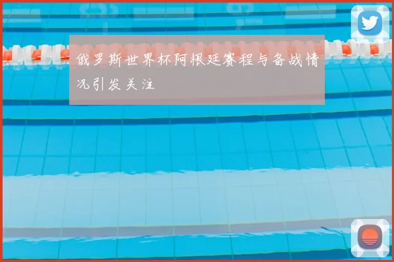 俄罗斯世界杯阿根廷赛程与备战情况引发关注