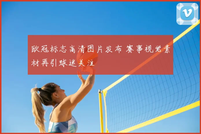欧冠标志高清图片发布 赛事视觉素材再引球迷关注