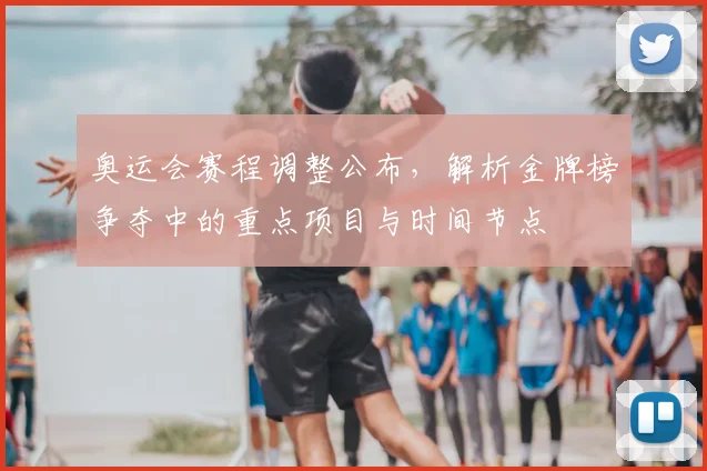 奥运会赛程调整公布，解析金牌榜争夺中的重点项目与时间节点