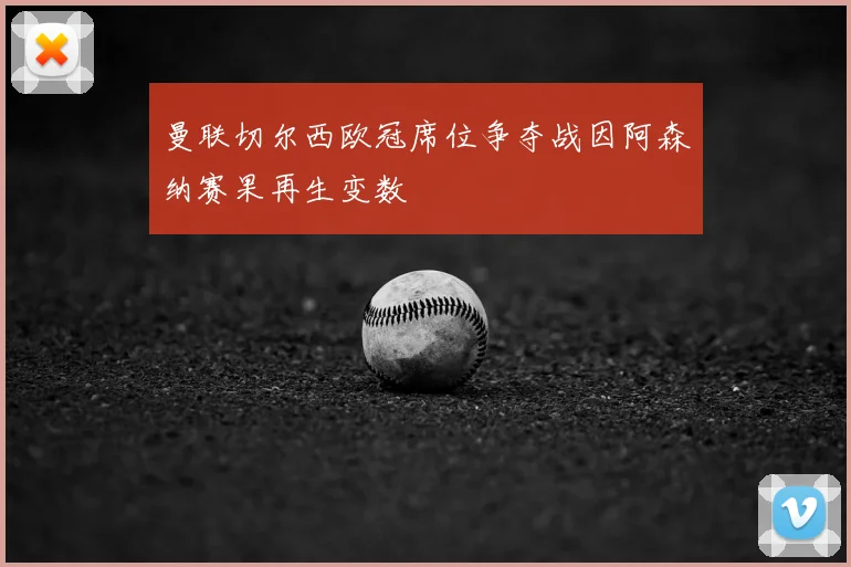 曼联切尔西欧冠席位争夺战因阿森纳赛果再生变数