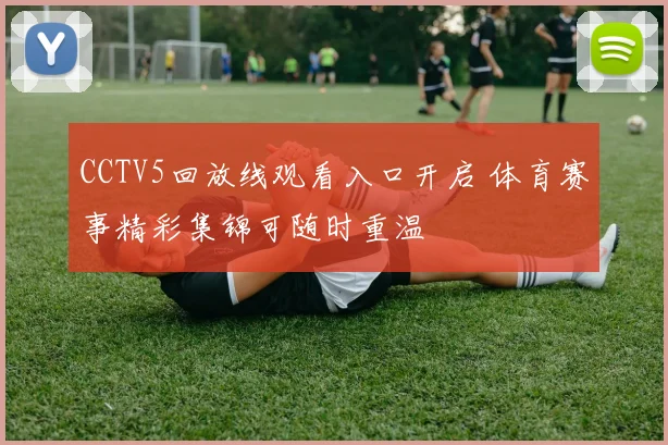 CCTV5回放线观看入口开启 体育赛事精彩集锦可随时重温