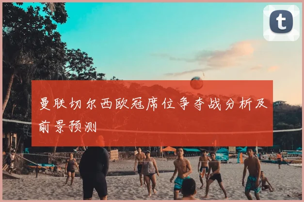 曼联切尔西欧冠席位争夺战分析及前景预测