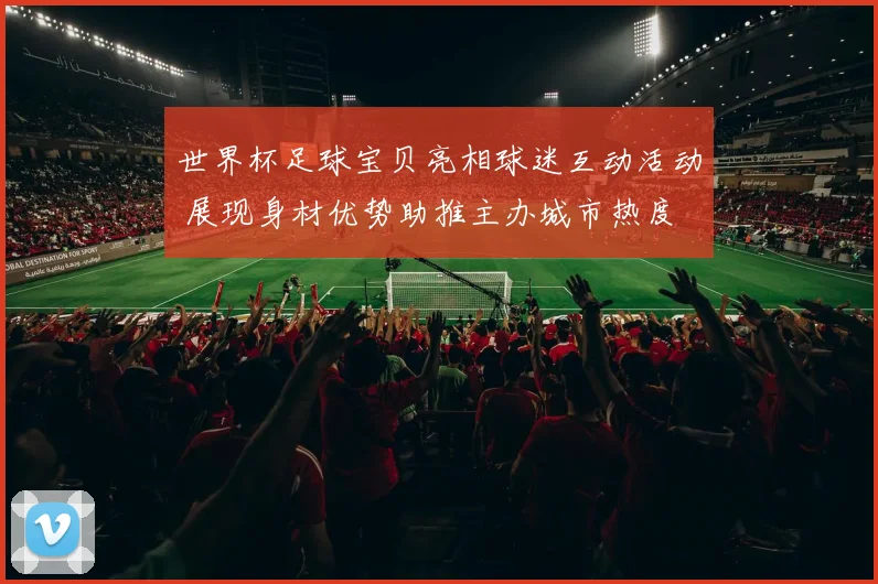 世界杯足球宝贝亮相球迷互动活动 展现身材优势助推主办城市热度