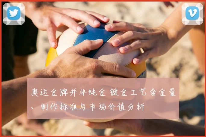 奥运金牌并非纯金 镀金工艺含金量、制作标准与市场价值分析