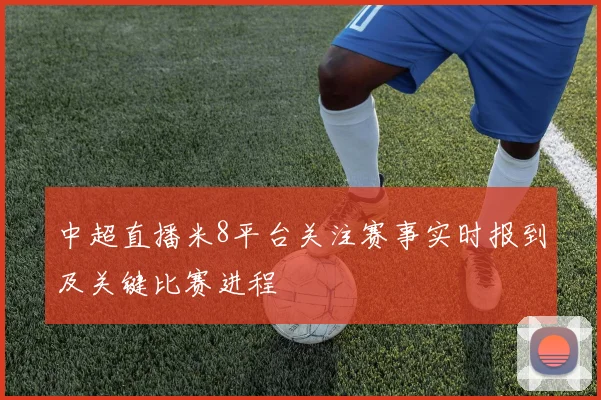 中超直播米8平台关注赛事实时报到及关键比赛进程