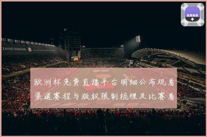 欧洲杯免费直播平台明细公布观看渠道赛程与版权限制梳理及比赛看点