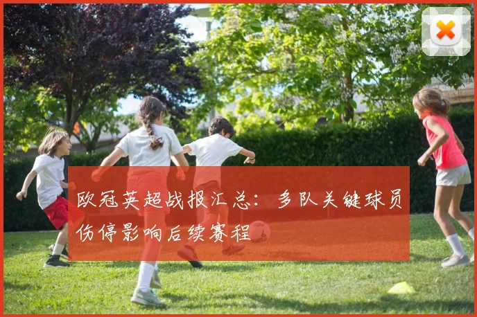 欧冠英超战报汇总：多队关键球员伤停影响后续赛程