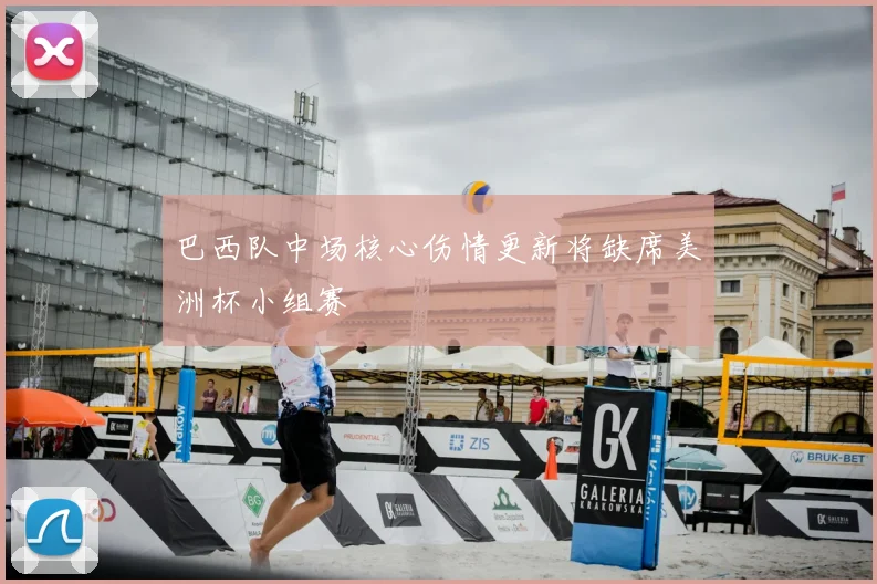 巴西队中场核心伤情更新将缺席美洲杯小组赛