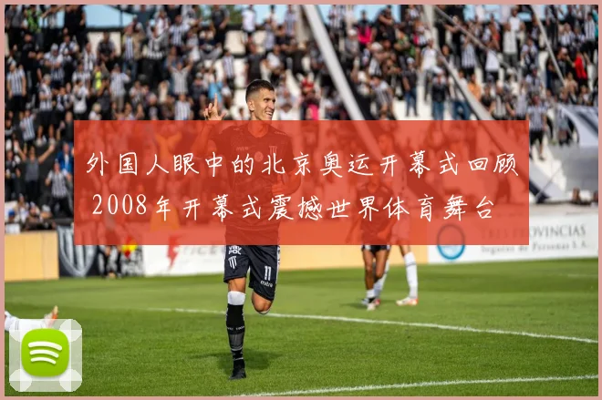 外国人眼中的北京奥运开幕式回顾 2008年开幕式震撼世界体育舞台