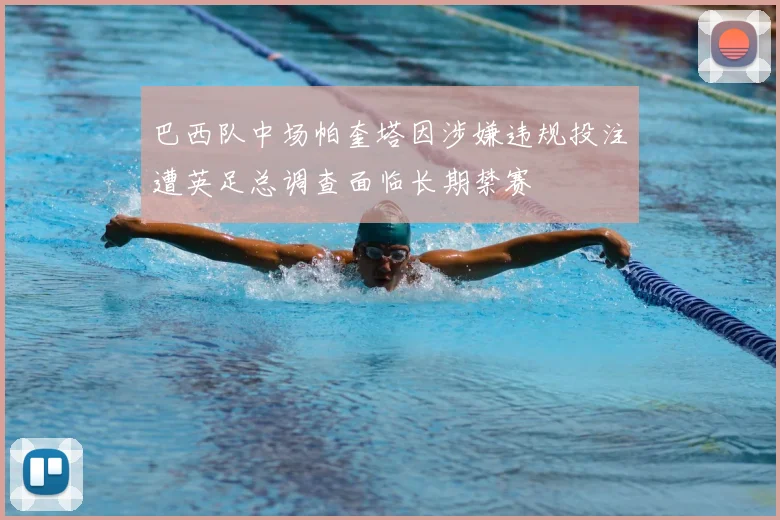 巴西队中场帕奎塔因涉嫌违规投注遭英足总调查面临长期禁赛