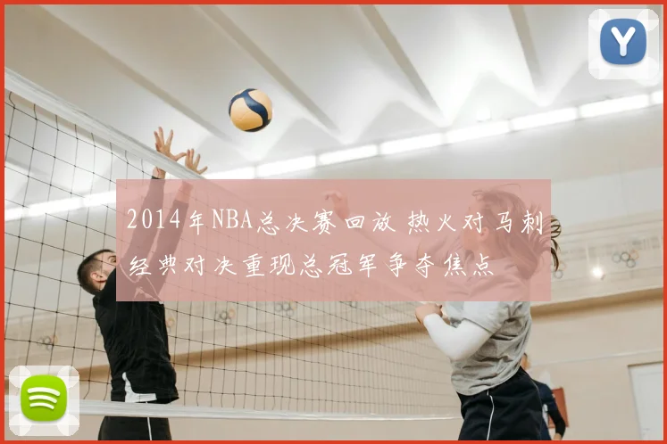 2014年NBA总决赛回放 热火对马刺经典对决重现总冠军争夺焦点