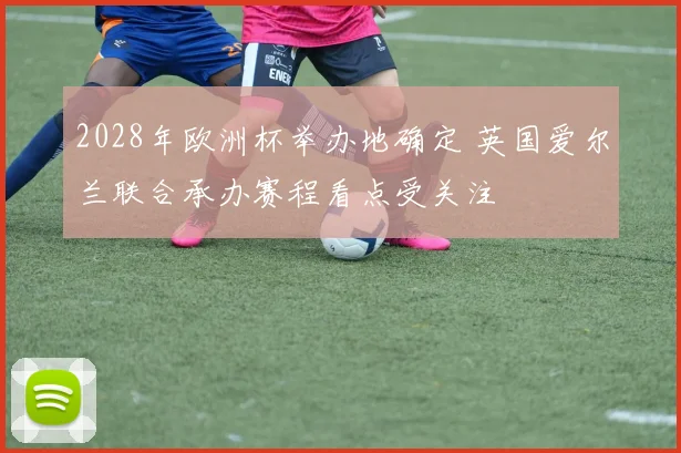 2028年欧洲杯举办地确定 英国爱尔兰联合承办赛程看点受关注