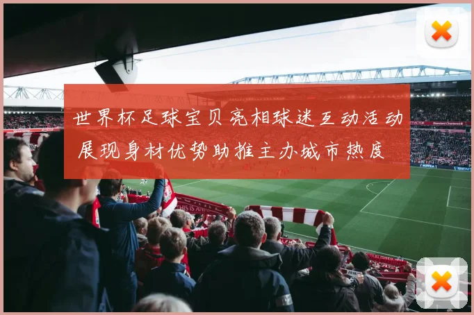 世界杯足球宝贝亮相球迷互动活动 展现身材优势助推主办城市热度