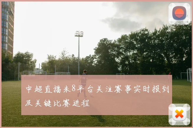 中超直播米8平台关注赛事实时报到及关键比赛进程