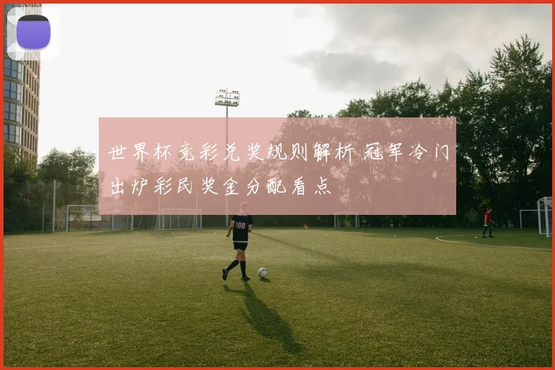 世界杯竞彩兑奖规则解析 冠军冷门出炉彩民奖金分配看点