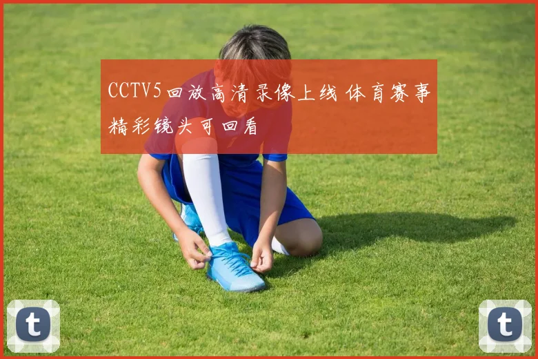 CCTV5回放高清录像上线 体育赛事精彩镜头可回看