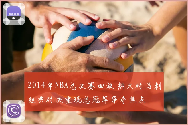 2014年NBA总决赛回放 热火对马刺经典对决重现总冠军争夺焦点