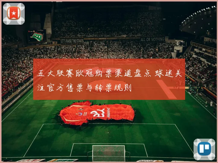 五大联赛欧冠购票渠道盘点 球迷关注官方售票与转票规则