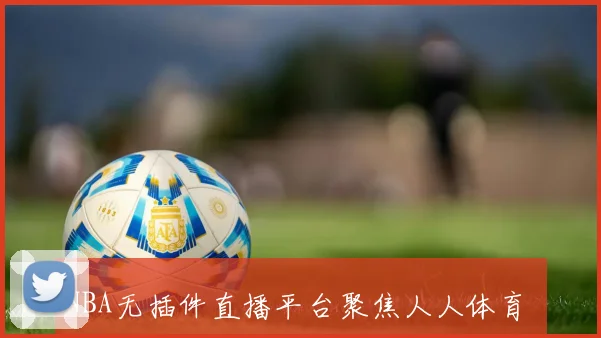 NBA无插件直播平台聚焦人人体育 赛事观看体验升级带动球迷热度上升