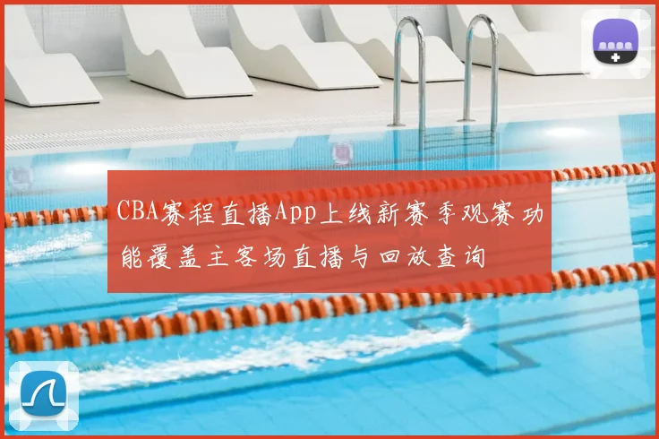 CBA赛程直播App上线新赛季观赛功能覆盖主客场直播与回放查询