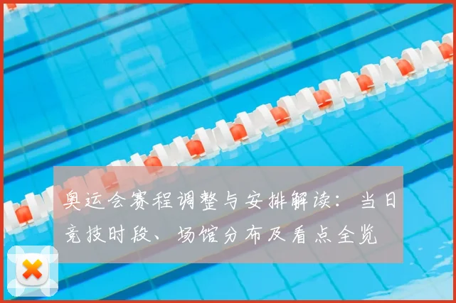 奥运会赛程调整与安排解读：当日竞技时段、场馆分布及看点全览