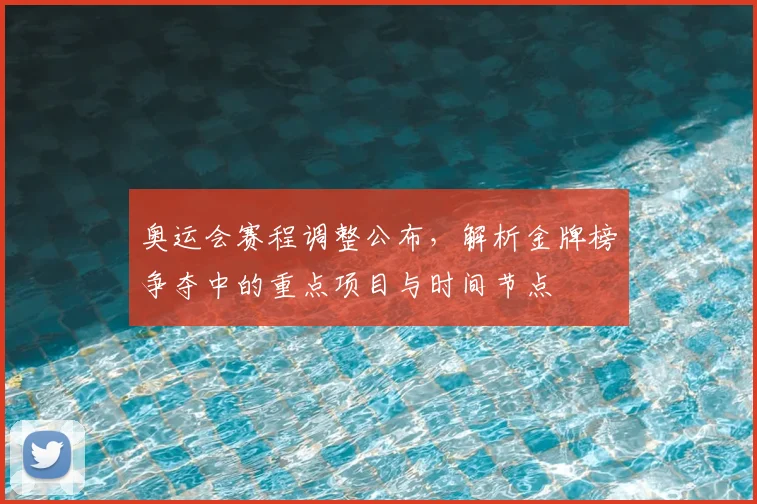 奥运会赛程调整公布，解析金牌榜争夺中的重点项目与时间节点