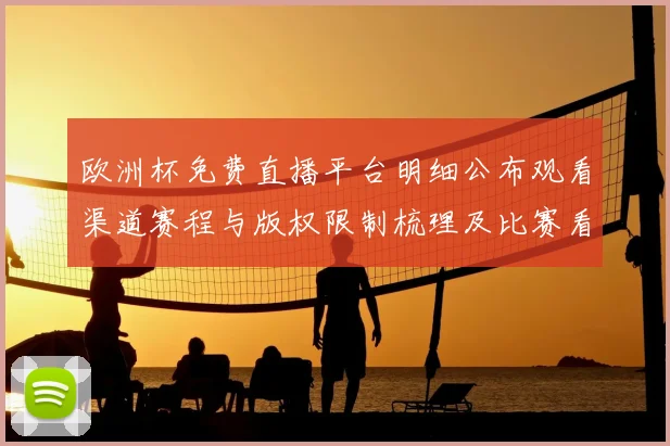 欧洲杯免费直播平台明细公布观看渠道赛程与版权限制梳理及比赛看点